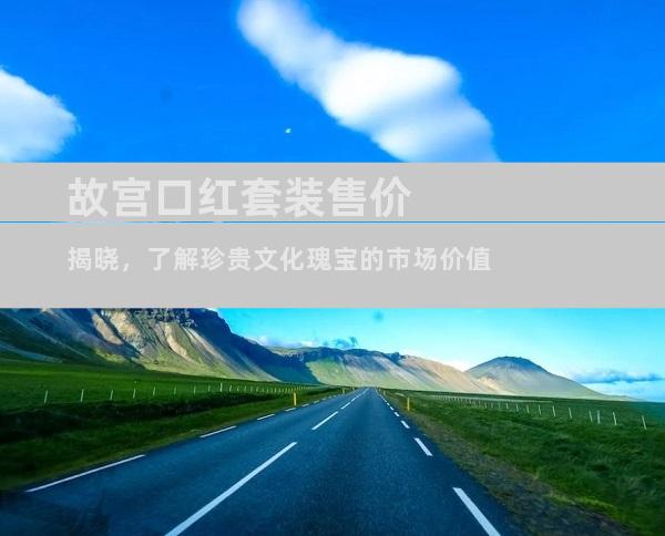 故宫口红套装售价揭晓，了解珍贵文化瑰宝的市场价值