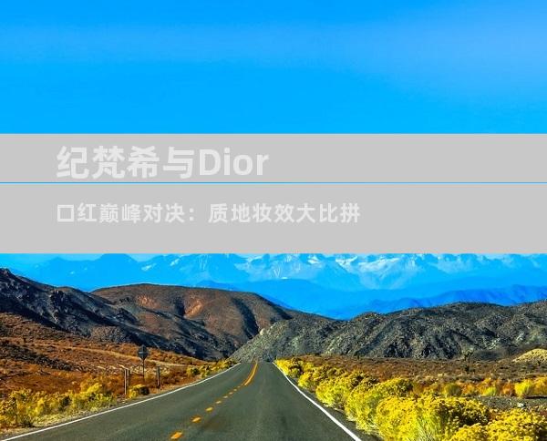 纪梵希与Dior口红巅峰对决：质地妆效大比拼