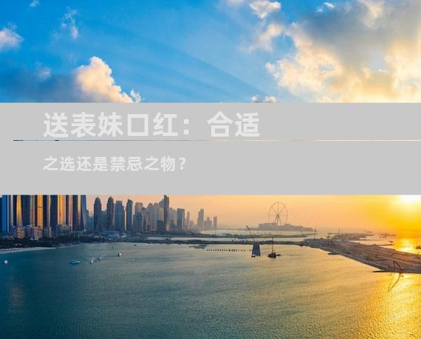 送表妹口红：合适之选还是禁忌之物？