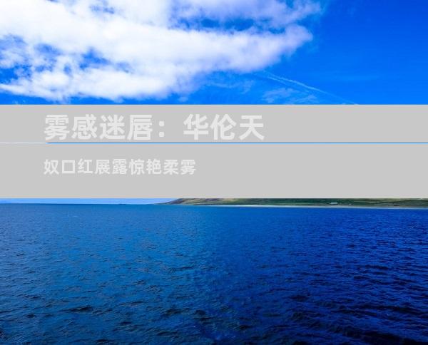 雾感迷唇：华伦天奴口红展露惊艳柔雾
