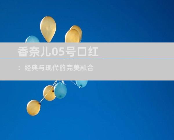 香奈儿05号口红：经典与现代的完美融合