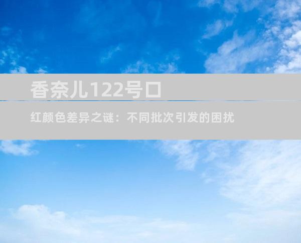 香奈儿122号口红颜色差异之谜：不同批次引发的困扰