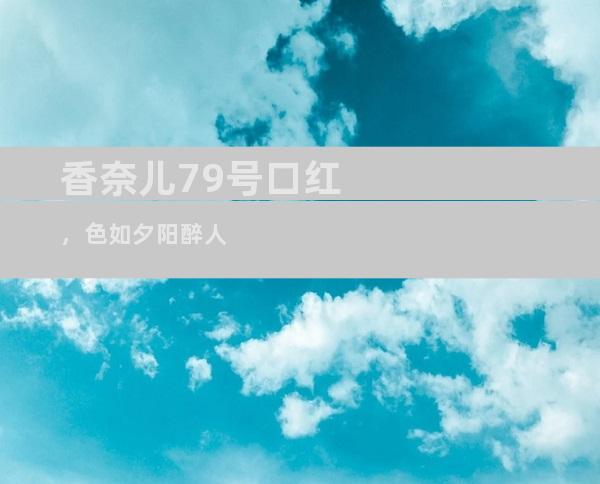 香奈儿79号口红，色如夕阳醉人
