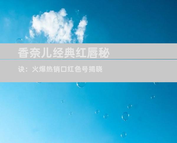 香奈儿经典红唇秘诀：火爆热销口红色号揭晓