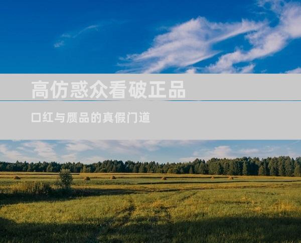 高仿惑众看破正品口红与赝品的真假门道