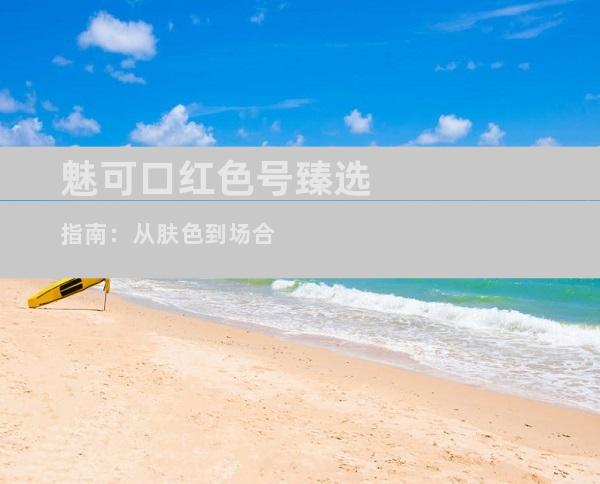 魅可口红色号臻选指南：从肤色到场合