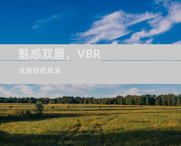 魅惑双唇，VBR点亮你的风采
