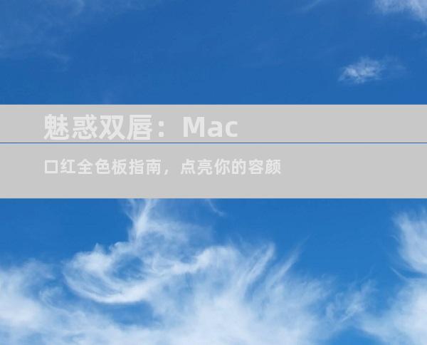 魅惑双唇：Mac口红全色板指南，点亮你的容颜