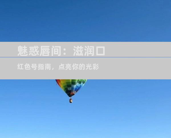 魅惑唇间：滋润口红色号指南，点亮你的光彩