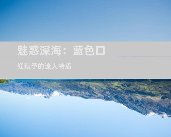 魅惑深海：蓝色口红赋予的迷人特质