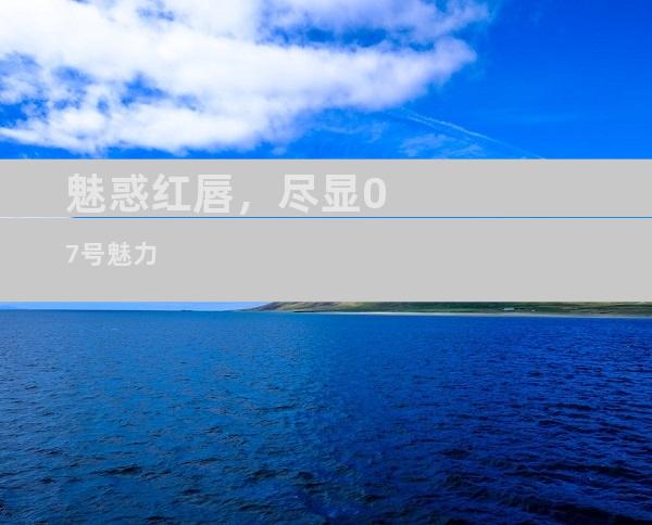 魅惑红唇，尽显07号魅力
