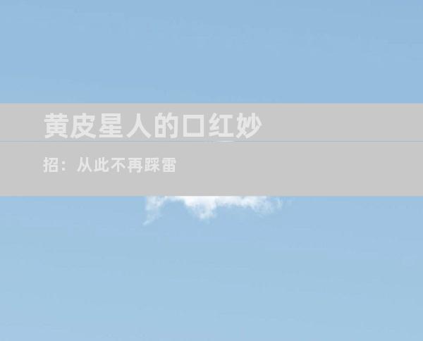 黄皮星人的口红妙招：从此不再踩雷