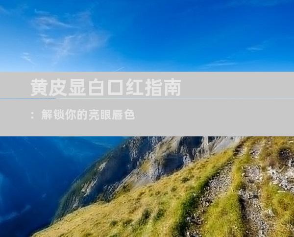 黄皮显白口红指南：解锁你的亮眼唇色