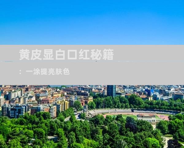 黄皮显白口红秘籍：一涂提亮肤色