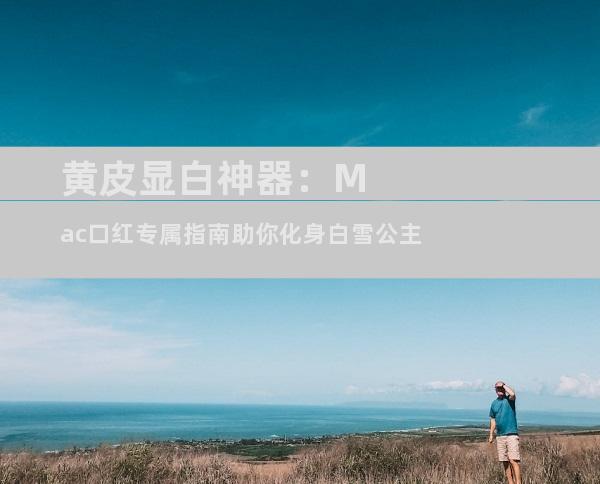 黄皮显白神器：Mac口红专属指南助你化身白雪公主