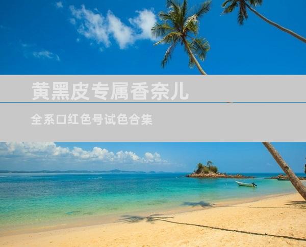 黄黑皮专属香奈儿全系口红色号试色合集